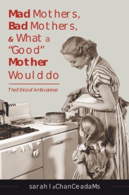 Mad Mothers, Bad Mothers, and What a "Good" Mother Would Do