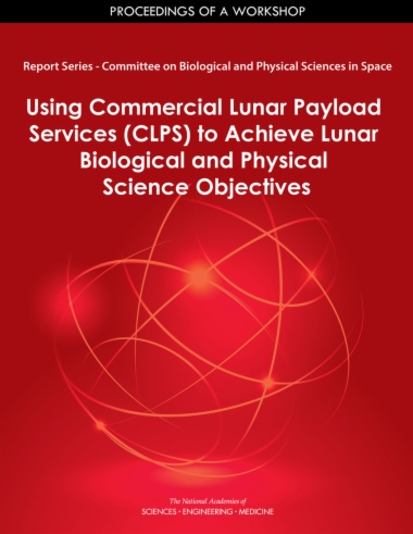 Report Series: Committee on Biological and Physical Sciences in Space: Using Commercial Lunar Payload Services (CLPS) to Achieve Lunar Biological and Physical Science Objectives