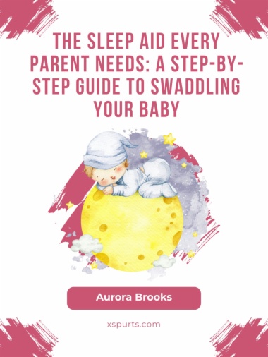 The Sleep Aid Every Parent Needs- A Step-by-Step Guide to Swaddling Your Baby