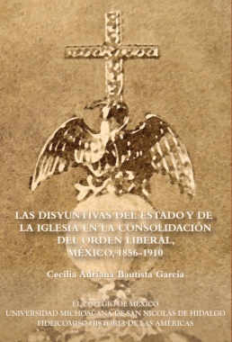 Las disyuntivas del estado y de la iglesia en la consolidación del orden liberal, México, 1856-1910