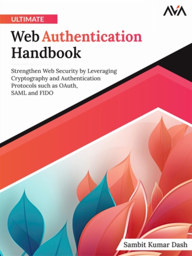 Ultimate Web Authentication Handbook: Strengthen Web Security by Leveraging Cryptography and Authentication Protocols such as OAuth, SAML and FIDO
