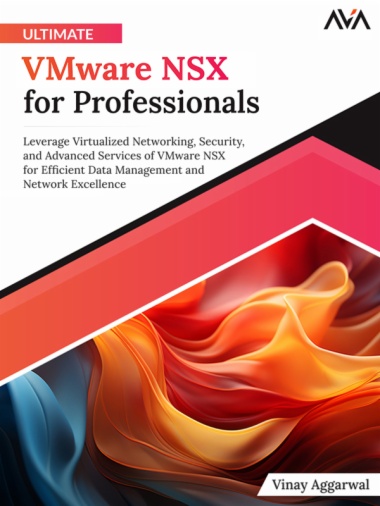 Ultimate VMware NSX for Professionals: Leverage Virtualized Networking, Security, and Advanced Services of VMware NSX for Efficient Data Management and Network Excellence