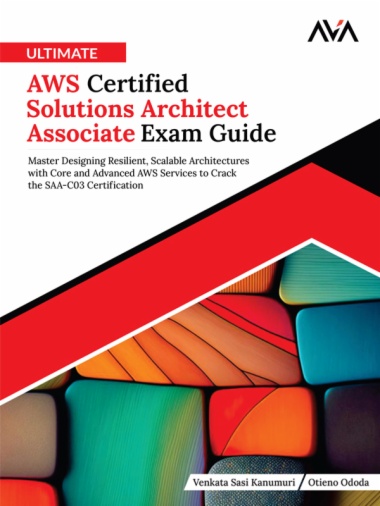 Ultimate AWS Certified Solutions Architect Associate Exam Guide: Master Designing Resilient, Scalable Architectures with Core and Advanced AWS Services to Crack the SAA-C03 Certification