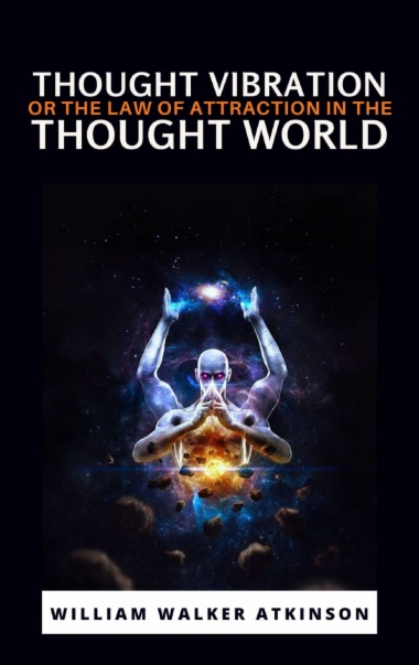 Thought Vibration or the Law of Attraction in the Thought World