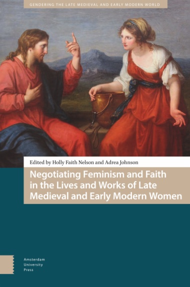 Negotiating Feminism and Faith in the Lives and Works of Late Medieval and Early Modern Women