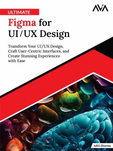 Ultimate Figma for UI/UX Design: Transform Your UI/UX Design, Craft User-Centric Interfaces, and Create Stunning Experiences with Ease