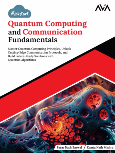 Kickstart Quantum Computing and Communication Fundamentals: Master Quantum Computing Principles, Unlock Cutting-Edge Communication Protocols, and Build Future-Ready Solutions with Quantum Algorithms