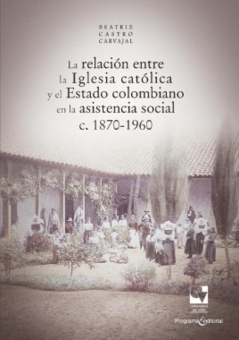 La relación entre la Iglesia católica y el Estado colombiano en la asistencia social, c. 1870-1960