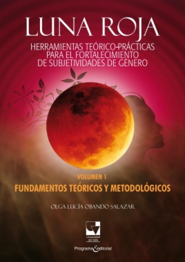 Luna Roja. Herramientas teórico-prácticas para el fortalecimiento de subjetividades de género: Volumen I. Fundamentos teóricos y metodológicos