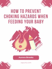 How to Prevent Choking Hazards When Feeding Your Baby