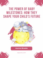The Power of Baby Milestones- How They Shape Your Child