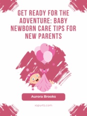 Get Ready for the Adventure- Baby Newborn Care Tips for New Parents
