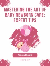 Mastering the Art of Baby Newborn Care- Expert Tips