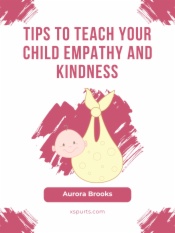 Tips to Teach Your Child Empathy and Kindness