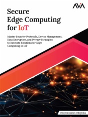 Secure Edge Computing for IoT: Master Security Protocols, Device Management, Data Encryption, and Privacy Strategies to Innovate Solutions for Edge Computing in IoT