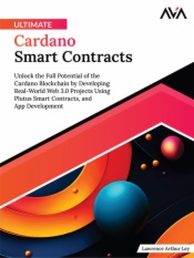 Ultimate Cardano Smart Contracts: Unlock the Full Potential of the Cardano Blockchain by Developing Real-World Web 3.0 Projects Using Plutus Smart Contracts, and App Development