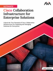 Ultimate Cisco Collaboration Infrastructure for Enterprise Solutions: Unlock the True Potential of Cisco Collaboration Infrastructure for Deploying and Managing Solutions for Enterprises