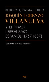 Religión, patria, exilio. Joaquín Lorenzo Villanueva y el primer liberalismo español (1757-1837)