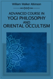 Advanced Course in Yogi Philosophy and Oriental Occultism