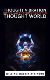 Thought Vibration or the Law of Attraction in the Thought World