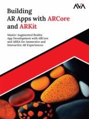 Building AR Apps with ARCore and ARKit: Master Augmented Reality App Development with ARCore and ARKit for Immersive and Interactive AR Experiences