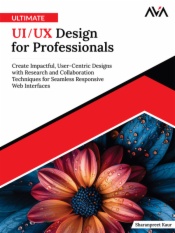 Ultimate UI/UX Design for Professionals: Create Impactful, User-Centric Designs with Research and Collaboration Techniques for Seamless Responsive Web Interfaces