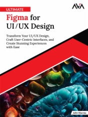 Ultimate Figma for UI/UX Design: Transform Your UI/UX Design, Craft User-Centric Interfaces, and Create Stunning Experiences with Ease