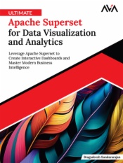 Ultimate Apache Superset for Data Visualization and Analytics: Leverage Apache Superset to Create Interactive Dashboards and Master Modern Business Intelligence