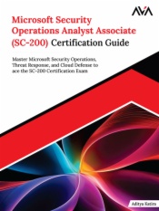 Microsoft Security Operations Analyst Associate (SC-200) Certification Guide: Master Microsoft Security Operations, Threat Response, and Cloud Defense to ace the SC-200 Certification Exam