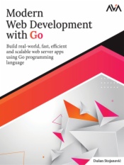 Modern Web Development with Go: Build real-world, fast, efficient, and scalable web server apps using Go programming language