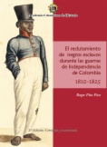 El Reclutamiento de negros esclavos durante las Guerras de Independencia de Colombia 1810- 1825