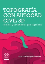 Topografía con AutoCAD Civil 3D. Técnicas y herramientas para Ingeniería