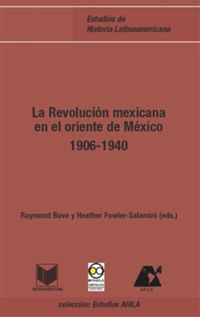 La Revolución Mexicana en el oriente de México (1906-1940)